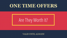 Are those one time offers worth it?